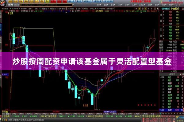 炒股按周配资申请　　该基金属于灵活配置型基金