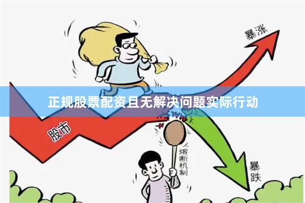 正规股票配资且无解决问题实际行动
