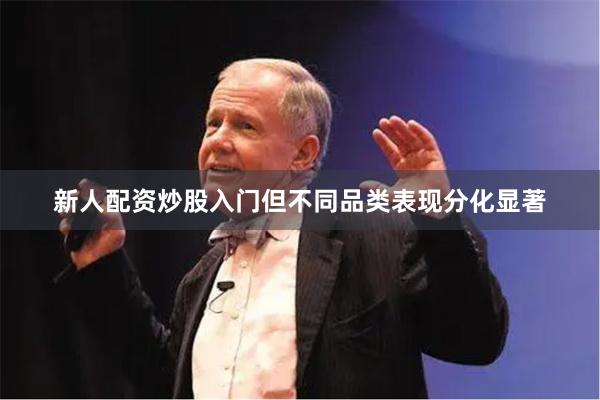 新人配资炒股入门　　但不同品类表现分化显著