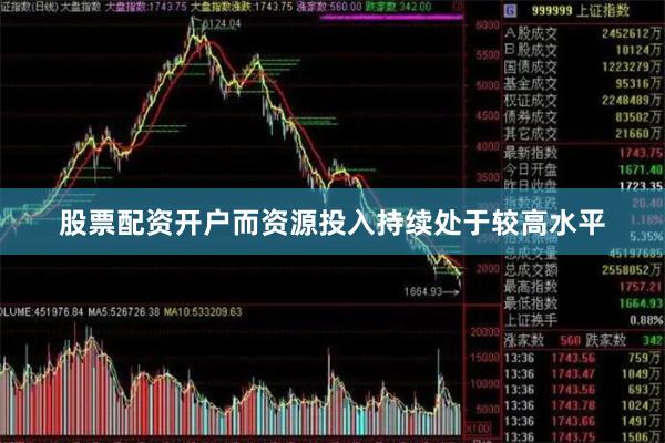 股票配资开户而资源投入持续处于较高水平